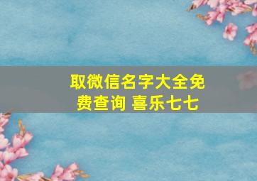 取微信名字大全免费查询 喜乐七七